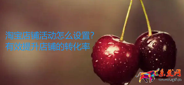 淘寶店鋪活動(dòng)怎么設(shè)置?有效提升店鋪的轉(zhuǎn)化率