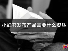 小紅書發(fā)布產(chǎn)品需要什么資質(zhì)