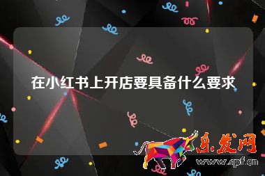 在小紅書上開店要具備什么要求