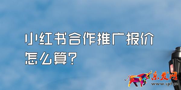 小紅書合作推廣報價怎么算?