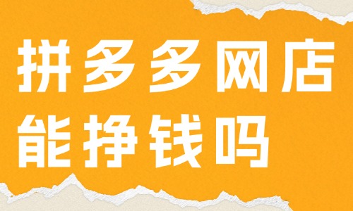 拼多多網店能掙錢嗎?怎樣在拼多多上面開網店?