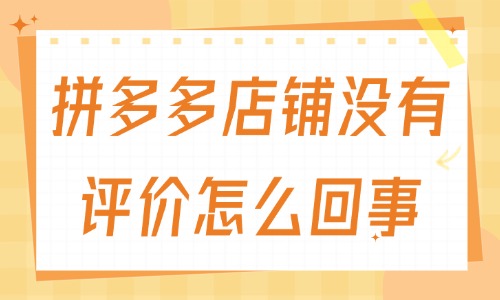 拼多多店鋪沒有評價怎么回事？有什么原因？