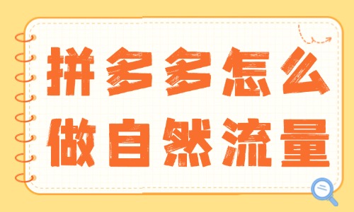 拼多多怎么做自然流量？實用技巧大揭秘！