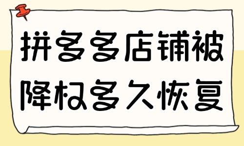拼多多店鋪被降權了多久恢復？應對方法有哪些？