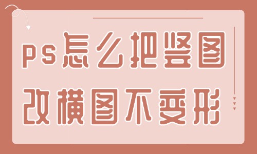 ps怎么把豎圖改橫圖且不變形？這個方法還不快來學？