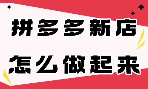 拼多多剛開的新店怎么做起來?這四點需要做好!電商教育